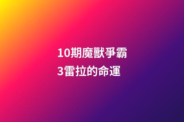 10期魔獸爭霸3雷拉的命運 (10期魔獸爭霸3雷拉的命運怎么樣)-第1張-觀點-玄機派
